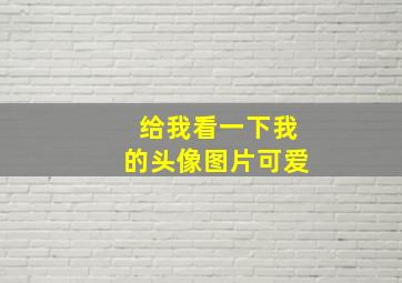 给我看一下我的头像图片可爱