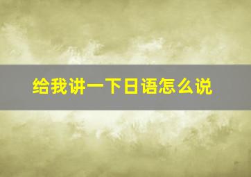 给我讲一下日语怎么说