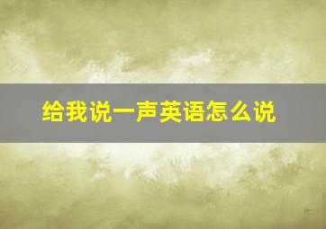 给我说一声英语怎么说