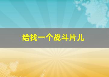 给找一个战斗片儿