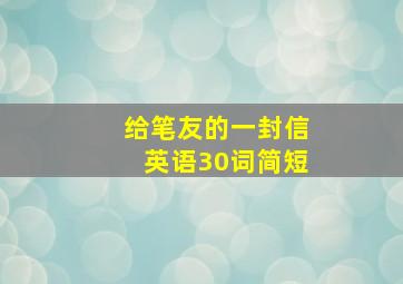 给笔友的一封信英语30词简短