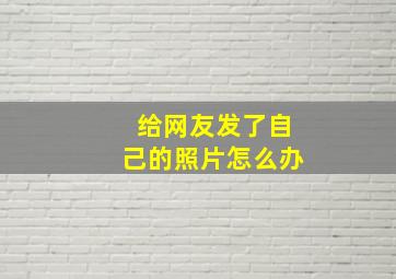 给网友发了自己的照片怎么办