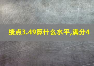 绩点3.49算什么水平,满分4