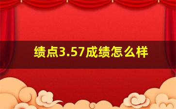 绩点3.57成绩怎么样