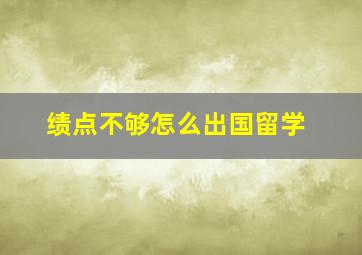 绩点不够怎么出国留学