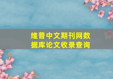 维普中文期刊网数据库论文收录查询