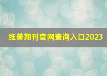 维普期刊官网查询入口2023