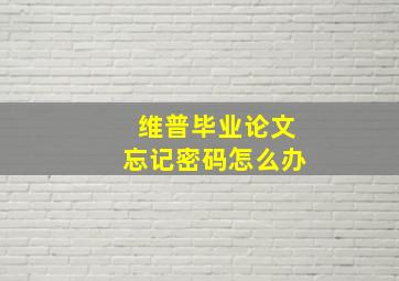 维普毕业论文忘记密码怎么办