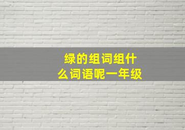 绿的组词组什么词语呢一年级