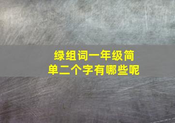 绿组词一年级简单二个字有哪些呢