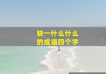 缺一什么什么的成语四个字