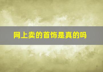 网上卖的首饰是真的吗