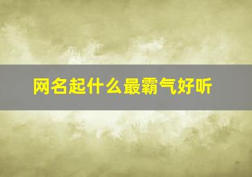 网名起什么最霸气好听