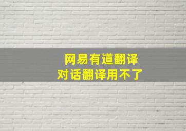 网易有道翻译对话翻译用不了