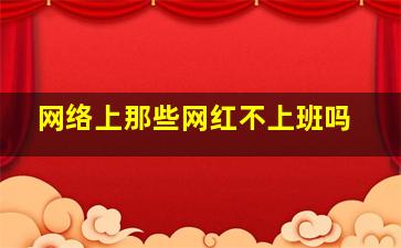 网络上那些网红不上班吗