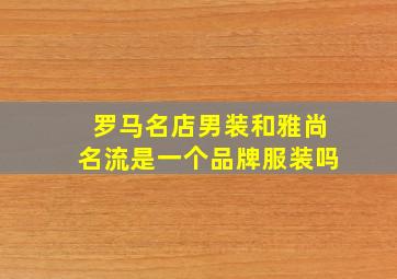 罗马名店男装和雅尚名流是一个品牌服装吗