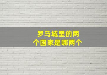 罗马城里的两个国家是哪两个