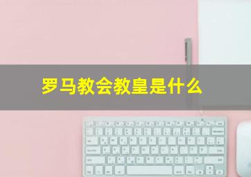 罗马教会教皇是什么