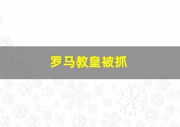 罗马教皇被抓