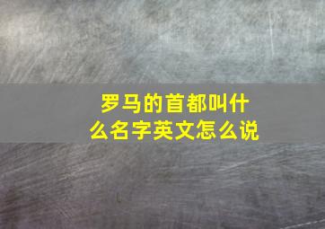 罗马的首都叫什么名字英文怎么说