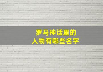 罗马神话里的人物有哪些名字