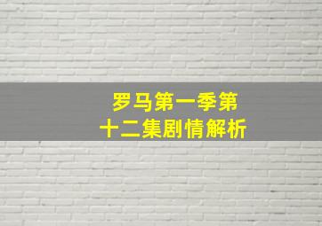 罗马第一季第十二集剧情解析