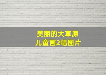 美丽的大草原儿童画2幅图片