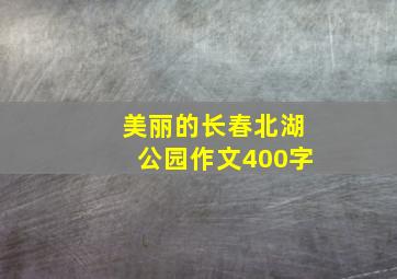 美丽的长春北湖公园作文400字