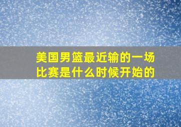 美国男篮最近输的一场比赛是什么时候开始的