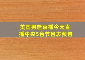 美国男篮直播今天直播中央5台节目表预告