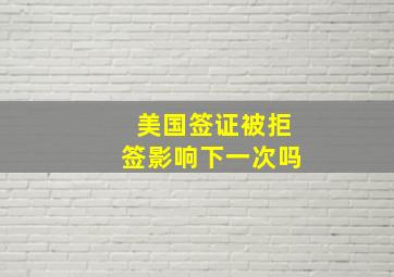 美国签证被拒签影响下一次吗