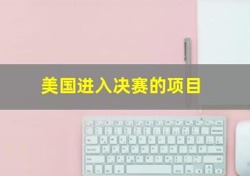 美国进入决赛的项目