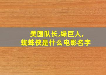 美国队长,绿巨人,蜘蛛侠是什么电影名字