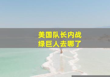 美国队长内战绿巨人去哪了