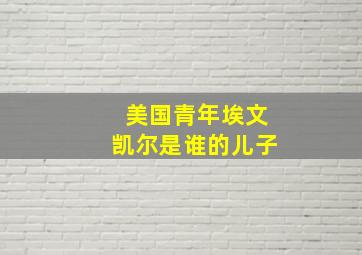 美国青年埃文凯尔是谁的儿子