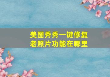 美图秀秀一键修复老照片功能在哪里