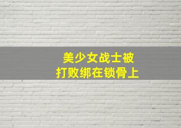 美少女战士被打败绑在锁骨上