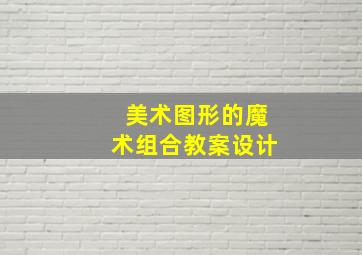 美术图形的魔术组合教案设计