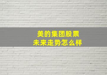 美的集团股票未来走势怎么样