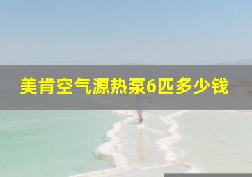 美肯空气源热泵6匹多少钱