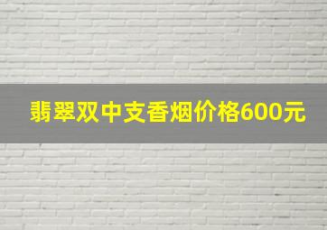 翡翠双中支香烟价格600元