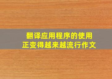 翻译应用程序的使用正变得越来越流行作文