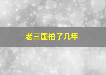 老三国拍了几年