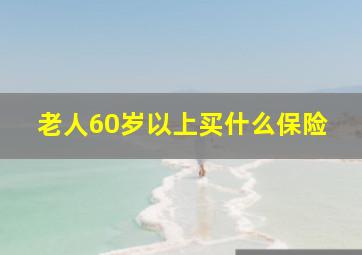 老人60岁以上买什么保险