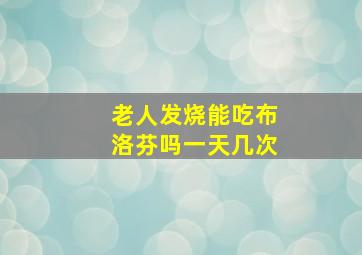 老人发烧能吃布洛芬吗一天几次