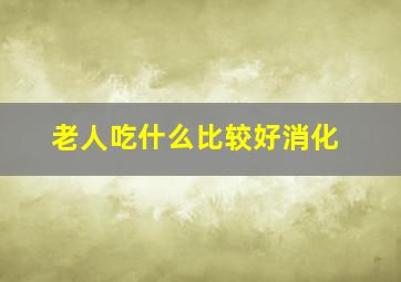 老人吃什么比较好消化