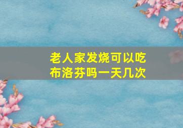 老人家发烧可以吃布洛芬吗一天几次