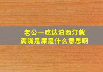 老公一吃达泊西汀就满嘴是屎是什么意思啊