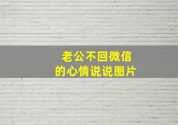 老公不回微信的心情说说图片