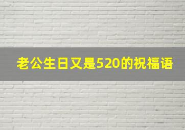 老公生日又是520的祝福语